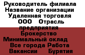 Руководитель филиала › Название организации ­ Удаленная торговля, ООО › Отрасль предприятия ­ Брокерство › Минимальный оклад ­ 1 - Все города Работа » Вакансии   . Бурятия респ.